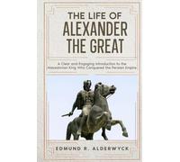 The Life of Alexander the Great: A Clear and Engaging Introduction to the Macedonian King Who Conquered the Persian Empire (History in Short Reads)
