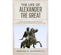 The Life of Alexander the Great: A Clear and Engaging Introduction to the Macedonian King Who Conquered the Persian Empire (History in Short Reads)