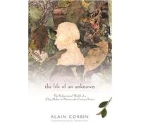 The Life of an Unknown: The Rediscovered World of a Clog Maker in Nineteenth-Century France (European Perspectives: A Series in Social Thought and Cultural Criticism)