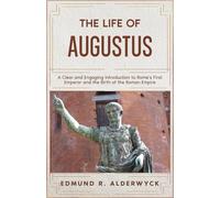 The Life of Augustus: A Clear and Engaging Introduction to Rome’s First Emperor and the Birth of the Roman Empire (History in Short Reads)