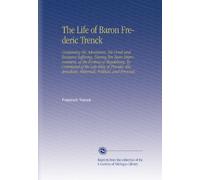 The Life of Baron Frederic Trenck: Containing His Adventures, His Cruel and Excessive Suffering, During Ten Years Imprisonment, at the Fortress of ... Historical, Political, and Personal.