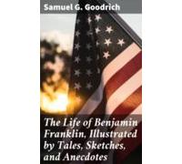 The Life Of Benjamin Franklin Illustrated By Tales Sketches And Anecdo