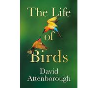 The Life of Birds: A Masterful Natural History of the World’s Most Extraordinary Animals
