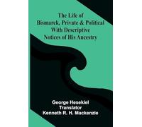 The Life of Bismarck, Private and Political; With Descriptive Notices of His Ancestry
