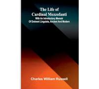 The life of Cardinal Mezzofanti; With an introductory memoir of eminent linguists, ancient and modern