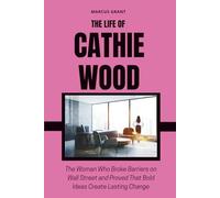 THE LIFE OF CATHIE WOOD: The Woman Who Broke Barriers on Wall Street and Proved That Bold Ideas Create Lasting Change