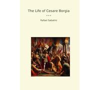 The Life of Cesare Borgia (Classic Books)