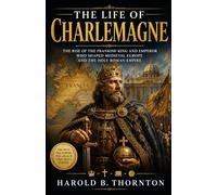 The life of charlemagne: The Rise of the Frankish King and Emperor Who Shaped Medieval Europe and the Holy Roman Empire