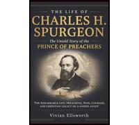 The Life of Charles H. Spurgeon: untold story of Prince of Preachers: The Remarkable Life, Preaching, Pain, Courage, and Christian Legacy of a Gospel Giant