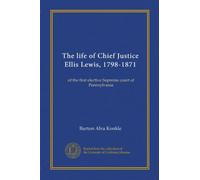 The life of Chief Justice Ellis Lewis, 1798-1871: of the first elective Supreme court of Pennsylvania