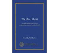 The life of Christ: an aid to historical study and a condensed commentary on the Gospels