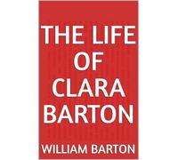 The Life of Clara Barton, Founder of the American Red Cross