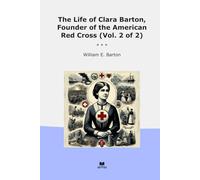 The Life of Clara Barton, Founder of the American Red Cross (Vol. 2 of 2) (Classic Books)