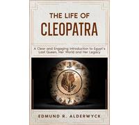 The Life of Cleopatra: A Clear and Engaging Introduction to Egypt’s Last Queen, Her World and Her Legacy (History in Short Reads)