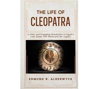 The Life of Cleopatra: A Clear and Engaging Introduction to Egypt’s Last Queen, Her World and Her Legacy (History in Short Reads)