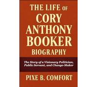 THE LIFE OF CORY ANTHONY BOOKER BIOGRAPHY: The Story of a Visionary Politician, Public Servant, and Change-Maker