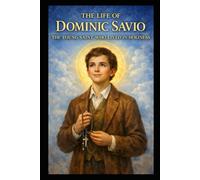 THE LIFE OF DOMINIC SAVIO: THE YOUNG SAINT WHO LIVED IN HOLINESS (Interesting Catholic Saints)