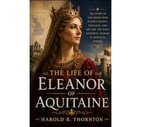 The life of Eleanor of Aquitaine: The Story of the Queen Who Shaped France, England, and Became the Most Powerful Woman in Medieval Europe