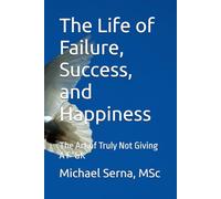 The Life of Failure, Success, and Happiness: The Art of Truly Not Giving A F*&K
