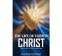 THE LIFE OF FAITH IN CHRIST: Walking in Victory Every Day