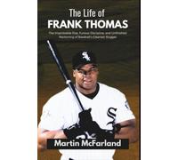 The Life of Frank Thomas: The Improbable Rise, Furious Discipline, and Unfinished Reckoning of Baseball's Cleanest Slugger