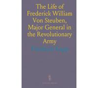 The Life of Frederick William Von Steuben, Major General in the Revolutionary Army