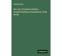 The Life of Friedrich Schiller: Comprehending an Examination of His Works