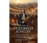 The Life of Friedrich Schiller - Historical Analysis of Germany’s Greatest Poet: Unforgettable Literary Heritage - with Biography and Commentary
