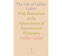 The Life of Galileo Galilei: With Illustrations of the Advancement of Experimental Philosophy