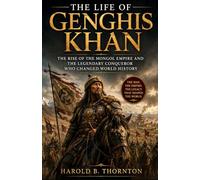 The Life of Genghis Khan: The Rise of the Mongol Empire and the Legendary Conqueror Who Changed World History
