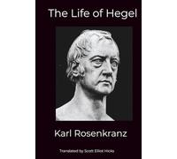 The Life of Georg Wilhelm Friedrich Hegel: The famous first biography of Hegel