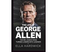 The Life Of George Allen: The NFL Coach Who Turned Losers Into Legends (Legacy Chronicles)