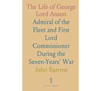 The Life of George Lord Anson: Admiral of the Fleet and First Lord Commissioner During the Seven-Years' War