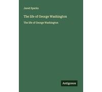 The life of George Washington: The life of George Washington