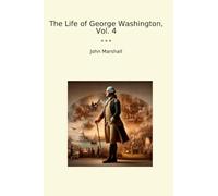 The Life of George Washington, Vol. 4 (Classic Books)