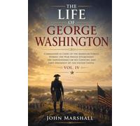 The Life of George Washington, Vol. 4 Commander in Chief of the American Forces During the War which Established the Independence of his Country and First President of the United States