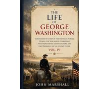 The Life of George Washington, Vol. 4 Commander in Chief of the American Forces During the War which Established the Independence of his Country and First President of the United States