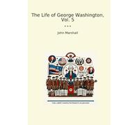 The Life of George Washington, Vol. 5 (Classic Books)