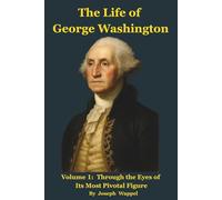 The Life of George Washington: Volume 1: Through the Eyes of Its Most Pivotal Figure