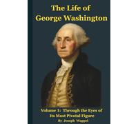 The Life of George Washington: Volume 1: Through the Eyes of Its Most Pivotal Figure