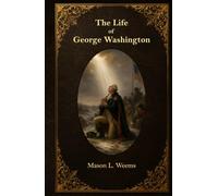The Life of George Washington: With Curious Anecdotes, Equally Honourable to Himself, and Exemplary to His Young Countrymen