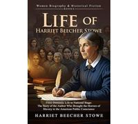 The Life of Harriet Beecher Stowe: The Woman Who Changed History: Discover the life of Harriet Beecher Stowe, abolitionist and author - Illustrated Edition with Author Biography