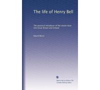 The life of Henry Bell: The practical introducer of the steam-boat into Great Britain and Ireland: Volume 2