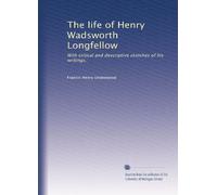 The life of Henry Wadsworth Longfellow: With critical and descriptive sketches of his writings.