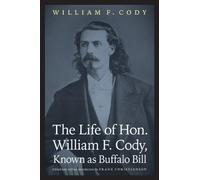 [(The Life of Hon. William F. Cody, Known as Buffalo Bill)] [Author: William F. Cody] published on (October, 2011)