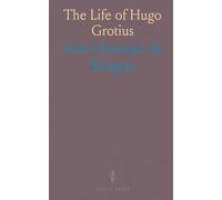 The Life of Hugo Grotius: Containing History of His Important and Honourable Negotiations; With a Critical Account of His Works