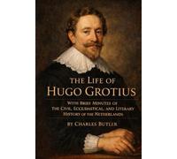 THE LIFE OF HUGO GROTIUS: WITH BRIEF MINUTES OF THE CIVIL, ECCLESIASTICAL, AND LITERARY HISTORY OF THE NETHERLANDS