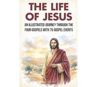 The Life of Jesus: An Illustrated Journey Through the Four Gospels with 75 Gospel Events
