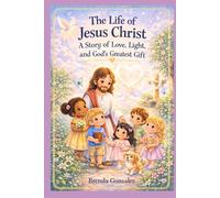 The Life of Jesus Christ: A Story of Love, Light, and God's Greatest Gift (Greatest Bible Stories for Children)