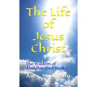The Life of Jesus Christ: The Wisdom of Almighty God Book 1